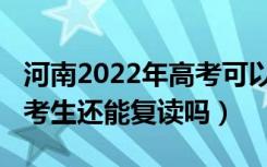 河南2022年高考可以复读吗（河南2022届高考生还能复读吗）