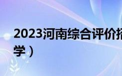 2023河南综合评价招生院校名单（有哪些大学）