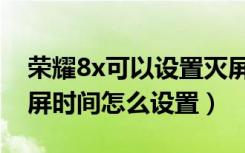 荣耀8x可以设置灭屏显示时间吗（荣耀8x熄屏时间怎么设置）