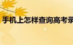 手机上怎样查询高考录取结果（有什么方法）