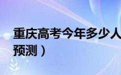 重庆高考今年多少人（2022高考报名总人数预测）