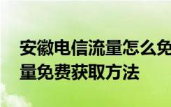 安徽电信流量怎么免费获得 安徽电信超多流量免费获取方法