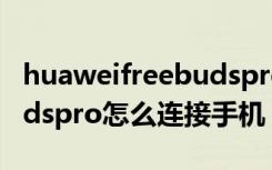 huaweifreebudspro怎么连接（华为freebudspro怎么连接手机）