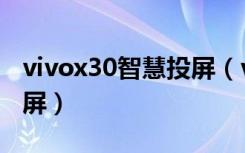 vivox30智慧投屏（vivox30怎么使用智慧识屏）