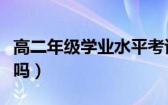 高二年级学业水平考试重要吗（不过需要补考吗）