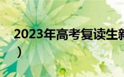 2023年高考复读生新政策（是要取消复读吗）