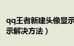 qq王者新建头像显示不出来（QQ秀头像不显示解决方法）