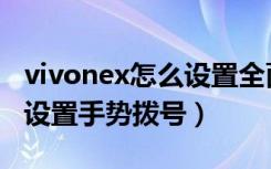 vivonex怎么设置全面屏手势（vivonex怎么设置手势拨号）