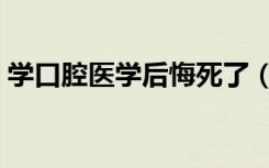 学口腔医学后悔死了（为什么不建议学牙医）