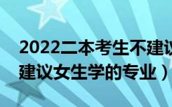 2022二本考生不建议报考的专业有哪些（不建议女生学的专业）