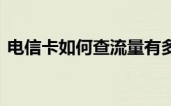 电信卡如何查流量有多少 电信卡如何查流量