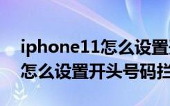 iphone11怎么设置开头号码拦截（iphone怎么设置开头号码拦截）