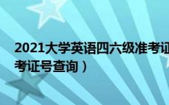 2021大学英语四六级准考证打印（2021大学英语四六级准考证号查询）