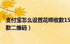 支付宝怎么设置花呗收款150以下（支付宝怎么设置花呗收款二维码）