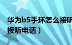 华为b5手环怎么接听电话（华为B5手环怎么接听电话）