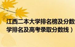 江西二本大学排名榜及分数线2020年（2022年江西二本大学排名及高考录取分数线）