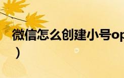 微信怎么创建小号oppo（微信怎么创建小号）