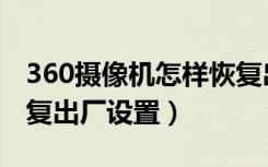 360摄像机怎样恢复出厂（360摄像机怎样恢复出厂设置）