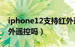 iphone12支持红外遥控（iphone12支持红外遥控吗）