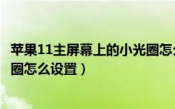 苹果11主屏幕上的小光圈怎么设置（苹果12主屏幕上的小光圈怎么设置）