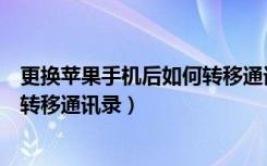 更换苹果手机后如何转移通讯录备份（更换苹果手机后如何转移通讯录）