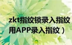 zkt指纹锁录入指纹（凯迪仕tk1指纹锁怎么用APP录入指纹）