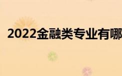 2022金融类专业有哪些（就业前景怎么样）