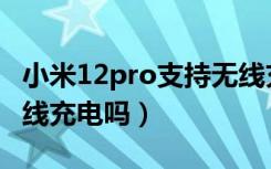 小米12pro支持无线充吗（小米12pro支持无线充电吗）