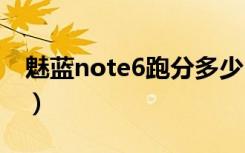 魅蓝note6跑分多少（魅蓝6安兔兔跑分多少）