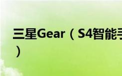 三星Gear（S4智能手表如何打开和关闭屏幕）