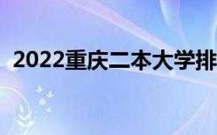 2022重庆二本大学排名（二本院校有哪些）