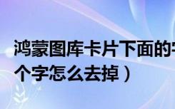 鸿蒙图库卡片下面的字怎么去掉（鸿蒙图库两个字怎么去掉）