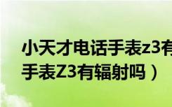 小天才电话手表z3有什么功能（小天才电话手表Z3有辐射吗）