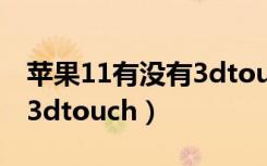 苹果11有没有3dtouch吃鸡（苹果11有没有3dtouch）