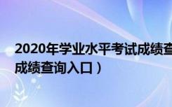 2020年学业水平考试成绩查询官网（2020年学业水平考试成绩查询入口）