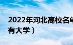 2022年河北高校名单汇总（河北本科专科所有大学）