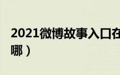 2021微博故事入口在哪里（2021微博故事在哪）