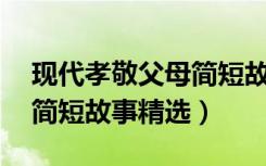 现代孝敬父母简短故事50字（现代孝敬父母简短故事精选）