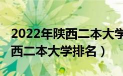 2022年陕西二本大学录取分数线（2022年陕西二本大学排名）