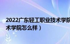 2022广东轻工职业技术学院分数线（2022广东轻工职业技术学院怎么样）