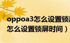 oppoa3怎么设置锁屏壁纸自定义（oppoa3怎么设置锁屏时间）