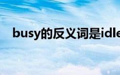 busy的反义词是idle吗（busy的反义词）