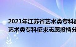 2021年江苏省艺术类专科最低投档线（江苏2022体育类、艺术类专科征求志愿投档分数线汇总）