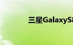 三星GalaxyS8S8+上手体验