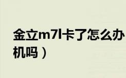 金立m7l卡了怎么办（金立M7拔卡会锁定手机吗）