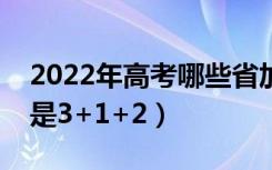 2022年高考哪些省加入新高考（实行3+3还是3+1+2）