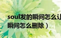 soul发的瞬间怎么让密友看不到（soul发的瞬间怎么删除）