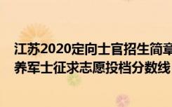 江苏2020定向士官招生简章（江苏2022普通类专科定向培养军士征求志愿投档分数线）