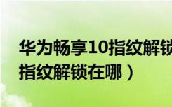 华为畅享10指纹解锁设置方法（华为畅享10指纹解锁在哪）