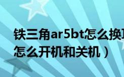 铁三角ar5bt怎么换耳罩（铁三角ar5bt耳机怎么开机和关机）